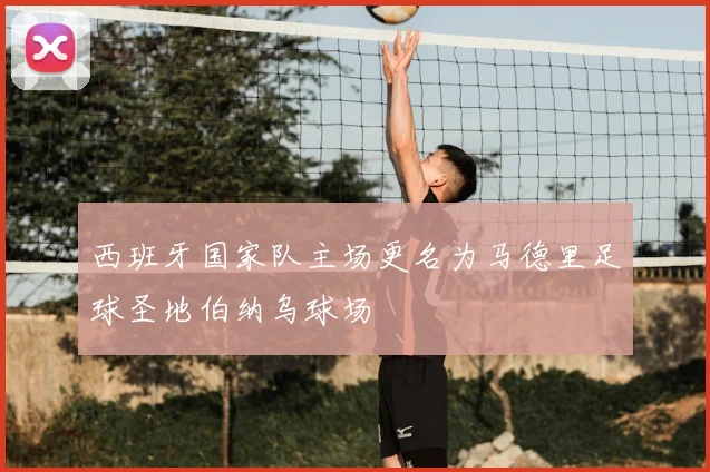 西班牙国家队主场更名为马德里足球圣地伯纳乌球场