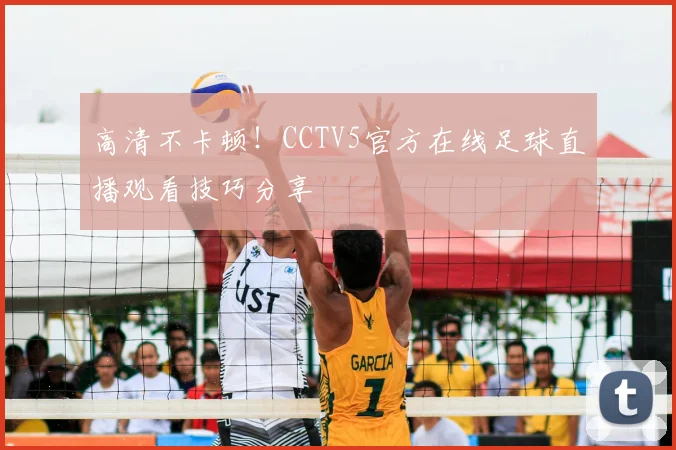 高清不卡顿！CCTV5官方在线足球直播观看技巧分享