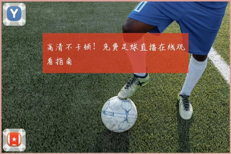 高清不卡顿！免费足球直播在线观看指南