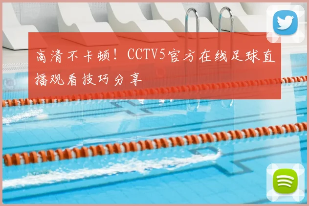 高清不卡顿！CCTV5官方在线足球直播观看技巧分享