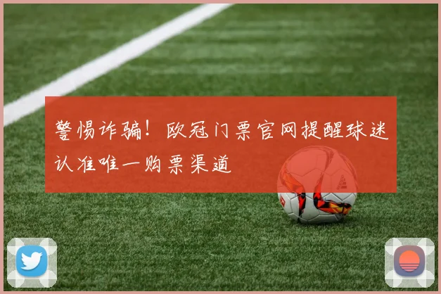 警惕诈骗！欧冠门票官网提醒球迷认准唯一购票渠道