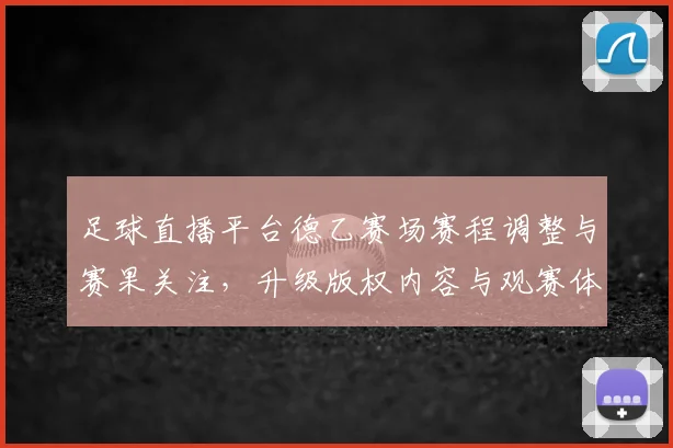 足球直播平台德乙赛场赛程调整与赛果关注，升级版权内容与观赛体验