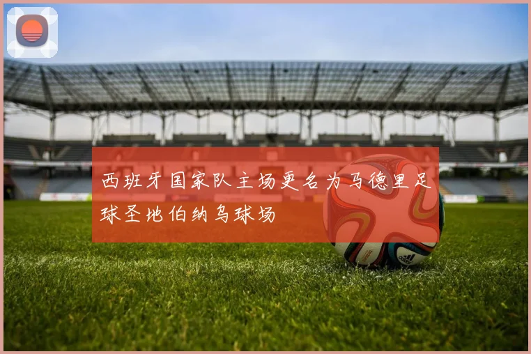 西班牙国家队主场更名为马德里足球圣地伯纳乌球场