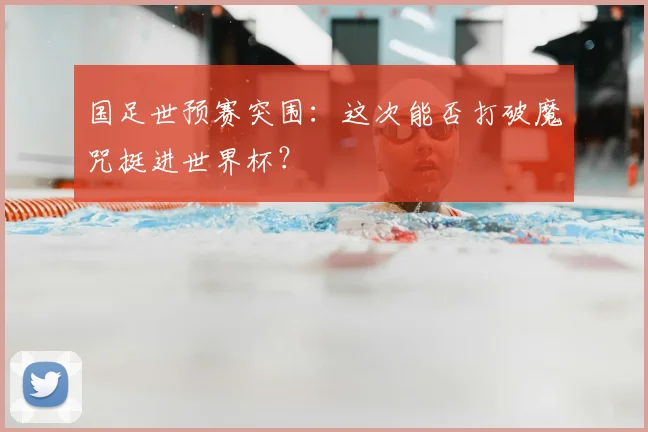 国足世预赛突围：这次能否打破魔咒挺进世界杯？