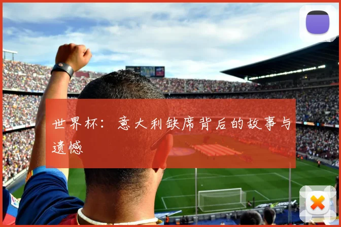 世界杯：意大利缺席背后的故事与遗憾