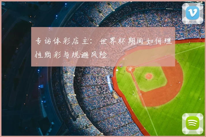 专访体彩店主:世界杯期间如何理性购彩与规避风险