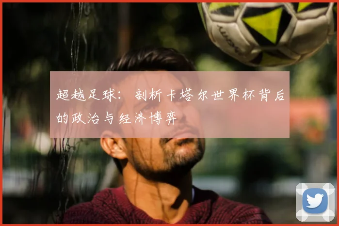 超越足球：剖析卡塔尔世界杯背后的政治与经济博弈