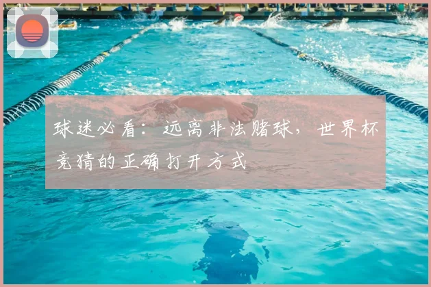 球迷必看:远离非法赌球,世界杯竞猜的正确打开方式