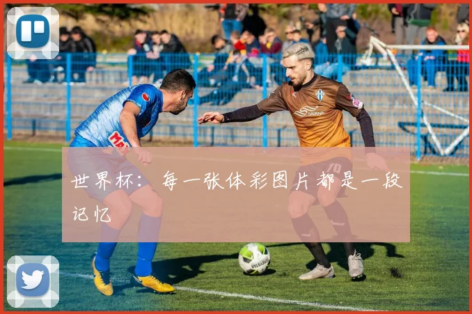 世界杯：每一张体彩图片都是一段记忆