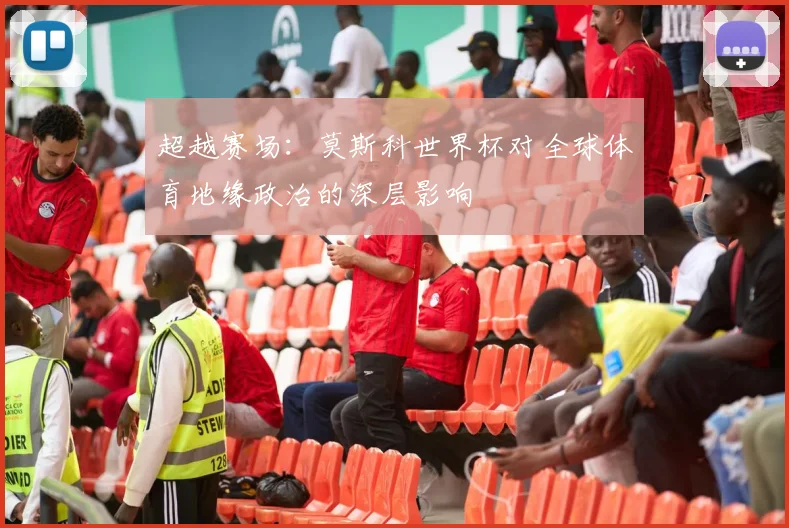 超越赛场：莫斯科世界杯对全球体育地缘政治的深层影响