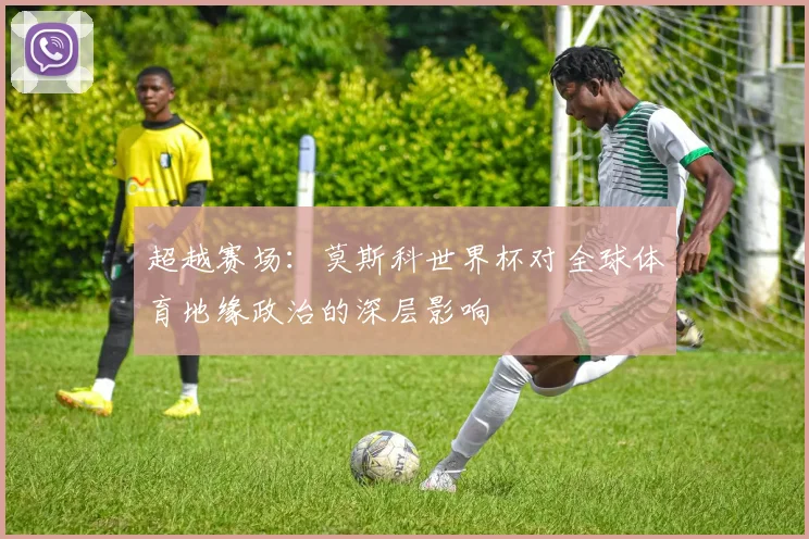 超越赛场：莫斯科世界杯对全球体育地缘政治的深层影响