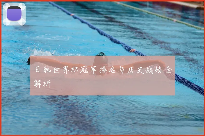 日韩世界杯冠军排名与历史战绩全解析