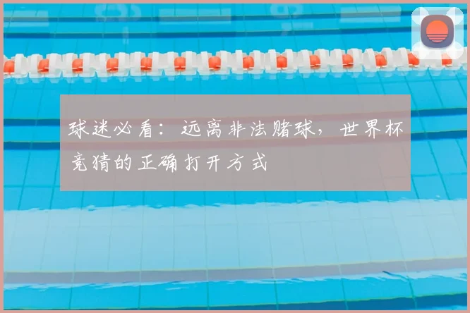 球迷必看:远离非法赌球,世界杯竞猜的正确打开方式