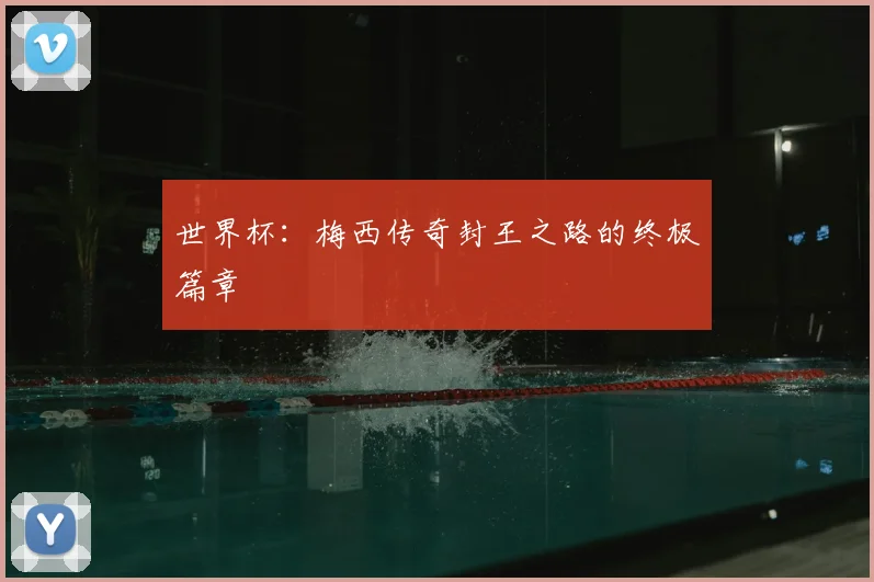 世界杯：梅西传奇封王之路的终极篇章